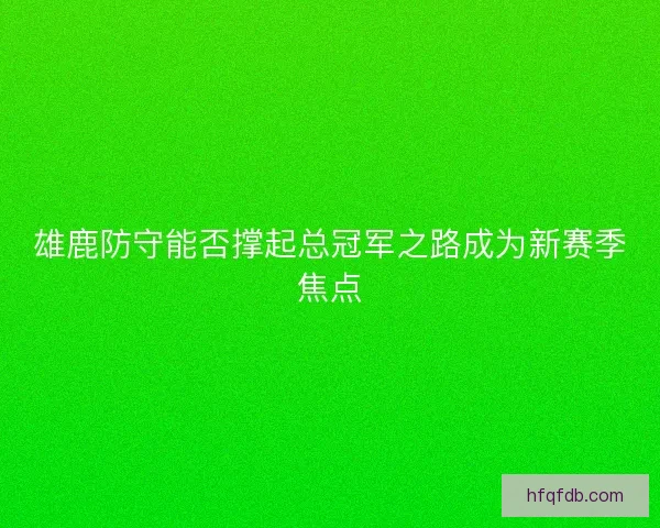 雄鹿防守能否撑起总冠军之路成为新赛季焦点 雄鹿防守能否撑起总冠军之路成为新赛季焦点