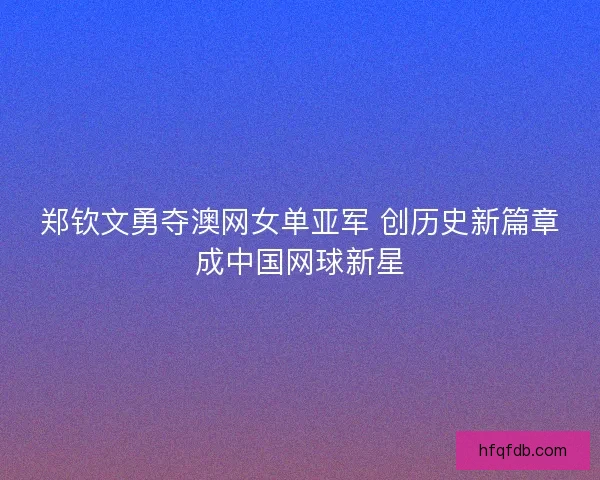 郑钦文勇夺澳网女单亚军 创历史新篇章成中国网球新星
