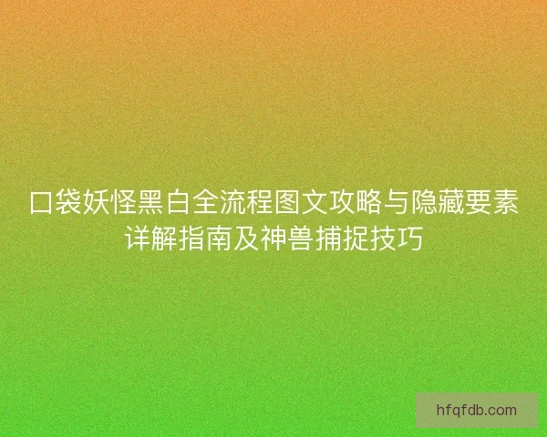 口袋妖怪黑白全流程图文攻略与隐藏要素详解指南及神兽捕捉技巧