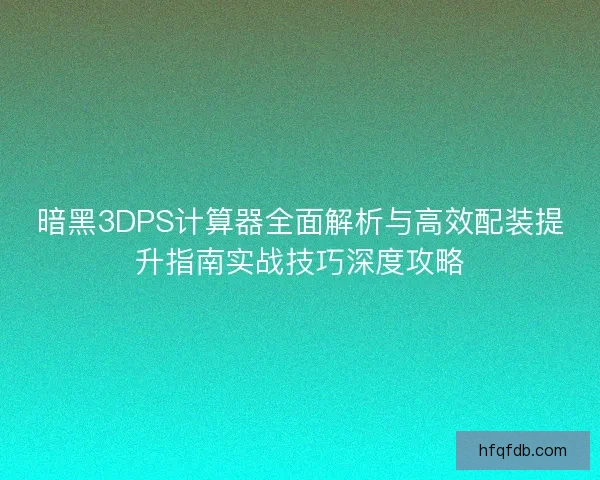 暗黑3DPS计算器全面解析与高效配装提升指南实战技巧深度攻略