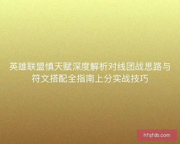 英雄联盟慎天赋深度解析对线团战思路与符文搭配全指南上分实战技巧