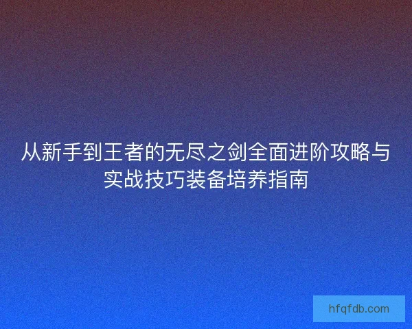 从新手到王者的无尽之剑全面进阶攻略与实战技巧装备培养指南