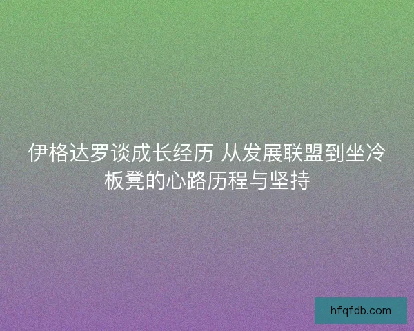 伊格达罗谈成长经历 从发展联盟到坐冷板凳的心路历程与坚持