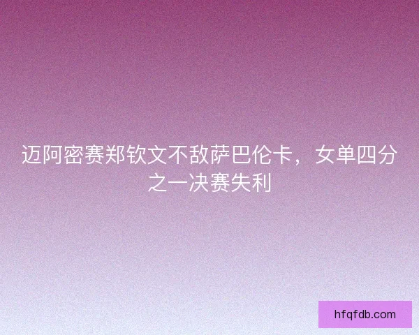 迈阿密赛郑钦文不敌萨巴伦卡，女单四分之一决赛失利