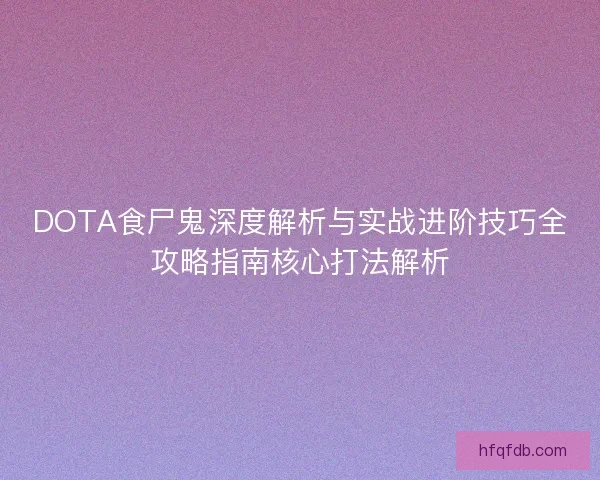DOTA食尸鬼深度解析与实战进阶技巧全攻略指南核心打法解析