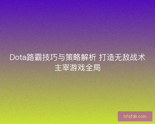 Dota路霸技巧与策略解析 打造无敌战术主宰游戏全局 Dota路霸技巧与策略解析 打造无敌战术主宰游戏全局